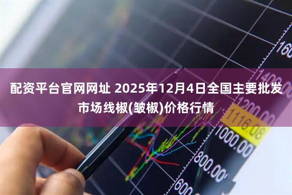 配资平台官网网址 2025年12月4日全国主要批发市场线椒(皱椒)价格行情
