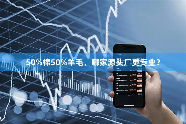 50%棉50%羊毛，哪家源头厂更专业？