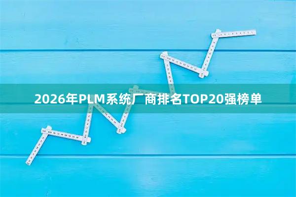 2026年PLM系统厂商排名TOP20强榜单