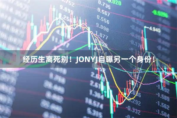 经历生离死别！JONYJ自曝另一个身份！
