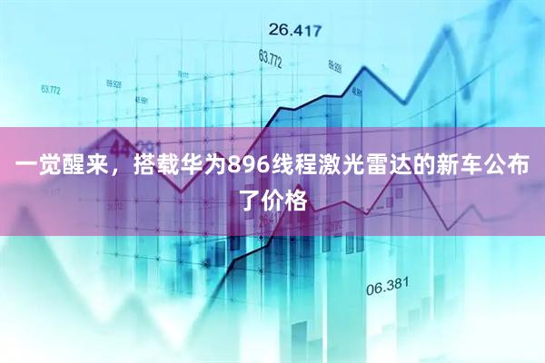 一觉醒来,搭载华为896线程激光雷达的新车公布了价格