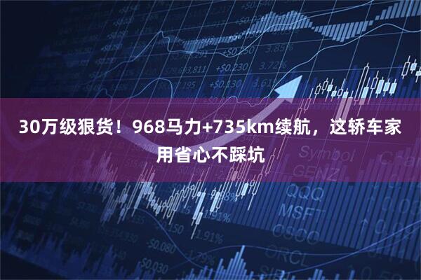 30万级狠货！968马力+735km续航，这轿车家用省心不踩坑
