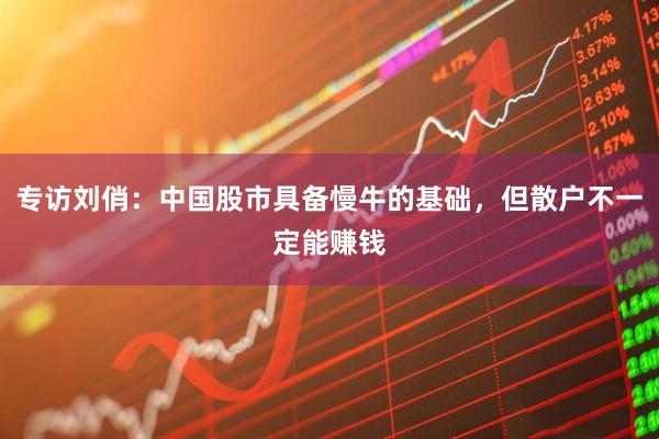 专访刘俏:中国股市具备慢牛的基础,但散户不一定能赚钱