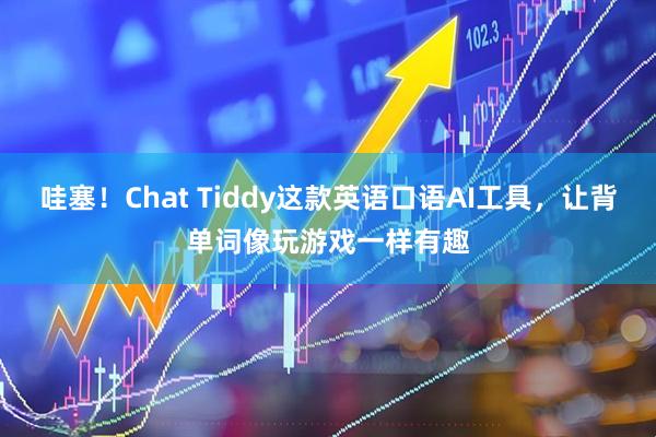 哇塞！Chat Tiddy这款英语口语AI工具，让背单词像玩游戏一样有趣