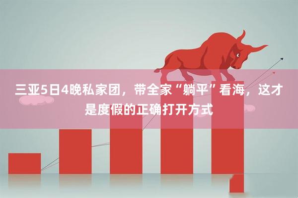 三亚5日4晚私家团，带全家“躺平”看海，这才是度假的正确打开方式