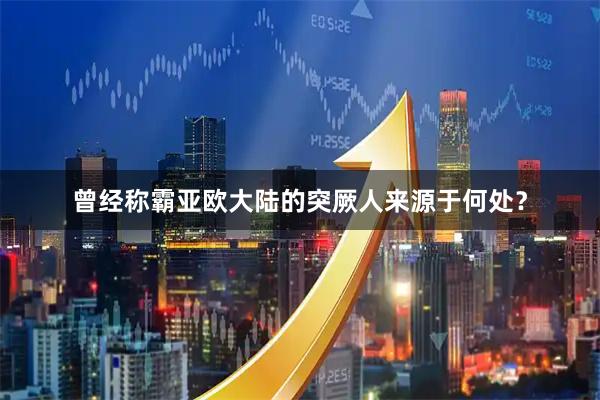 曾经称霸亚欧大陆的突厥人来源于何处？