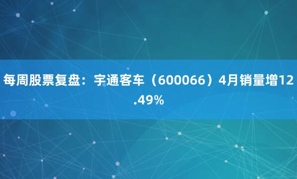 每周股票复盘：宇通客车（600066）4月销量增12.49%